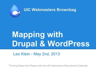 Mapping with
Drupal & WordPress
Leo Klein - May 2nd, 2013
UIC Webmasters Brownbag
*Turning Dates Into Places with the UIC Admissions Recruitment Calendar
 