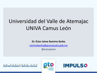 Universidad del Valle de Atemajac
UNIVA Camus León
Dr. Éctor Jaime Ramírez Barba
ramirezbarba@guanajuato.gob.mx
@ectorjaime
1
 