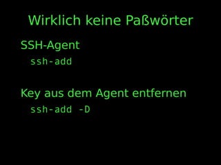 Wirklich keine Paßwörter
SSH-Agent
ssh-add
Key aus dem Agent entfernen
ssh-add -D
 