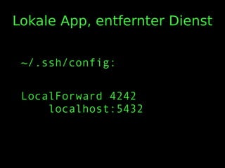 Lokale App, entfernter Dienst
~/.ssh/config:
LocalForward 4242
localhost:5432
 