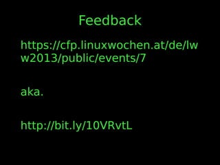 Feedback
https://cfp.linuxwochen.at/de/lw
w2013/public/events/7
aka.
http://bit.ly/10VRvtL
 