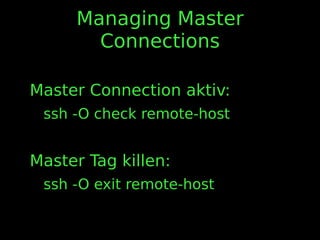 Managing Master
Connections
Master Connection aktiv:
ssh -O check remote-host
Master Tag killen:
ssh -O exit remote-host
 