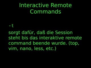 Interactive Remote
Commands
-t
sorgt dafür, daß die Session
steht bis das interaktive remote
command beende wurde. (top,
vim, nano, less, etc.)
 