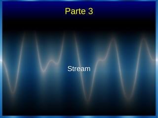 Parte 3
StreamStream
 