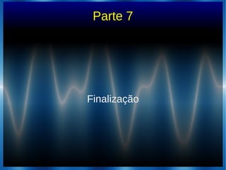Parte 7
FinalizaçãoFinalização
 