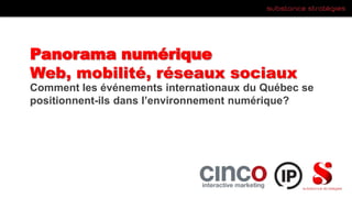 Panorama numérique
Web, mobilité, réseaux sociaux
Comment les événements internationaux du Québec se
positionnent-ils dans l’environnement numérique?
 