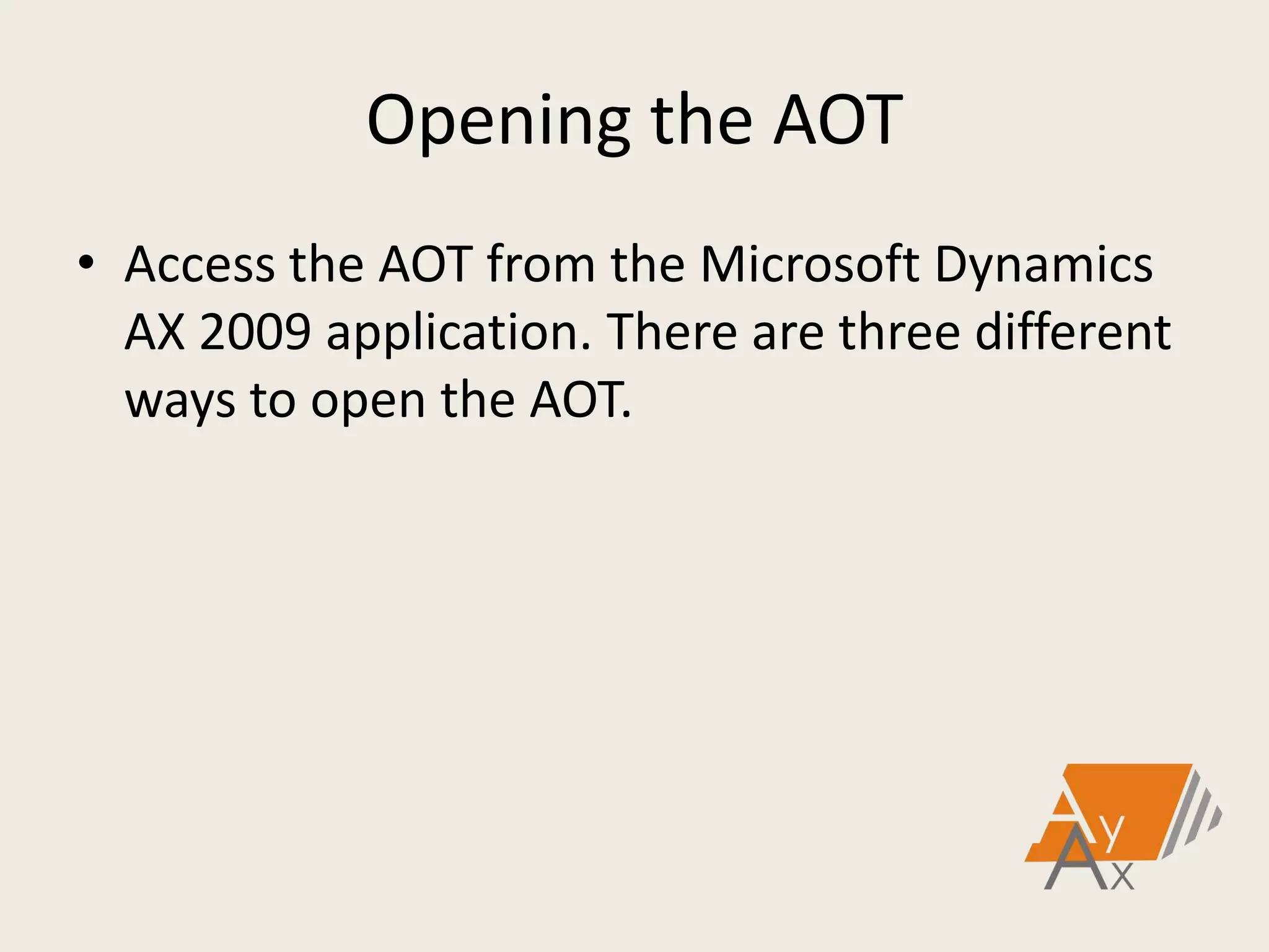 Opening the AOT
• Access the AOT from the Microsoft Dynamics
AX 2009 application. There are three different
ways to open the AOT.
 