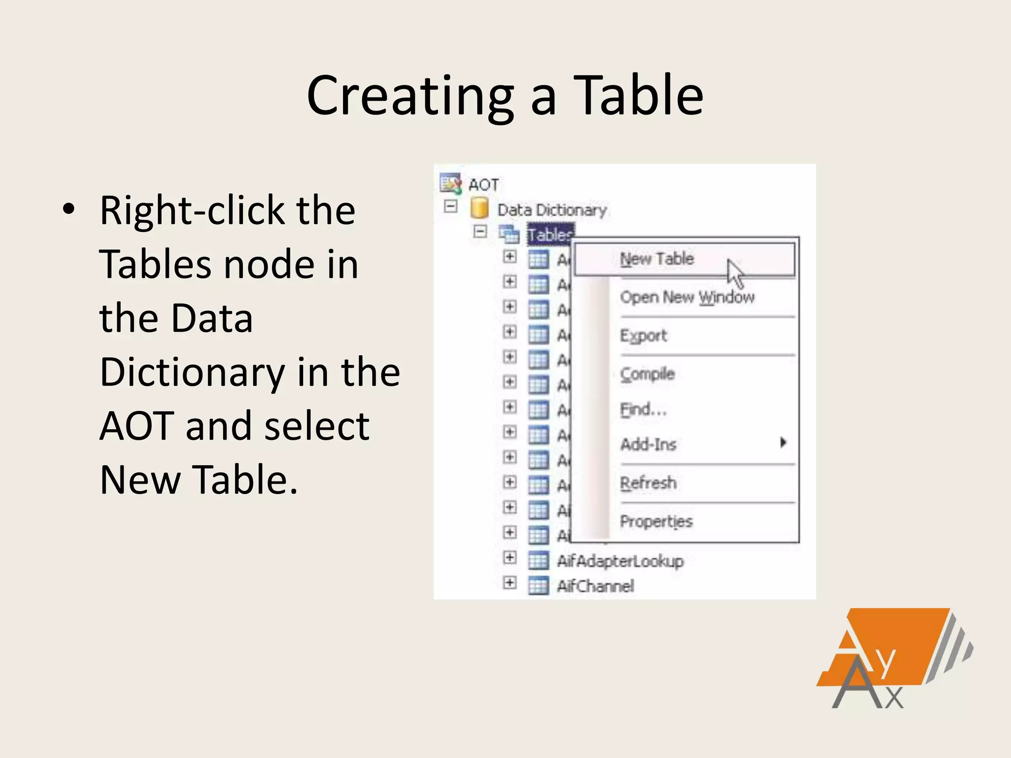 Creating a Table
• Right-click the
Tables node in
the Data
Dictionary in the
AOT and select
New Table.
 