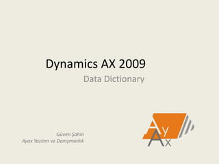 Dynamics AX 2009
Data Dictionary
Güven Şahin
Ayax Yazılım ve Danışmanlık
 