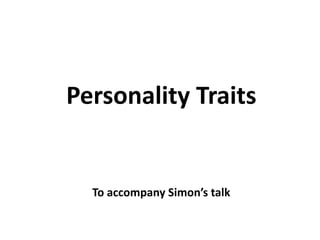 Personality Traits
To accompany Simon’s talk
 
