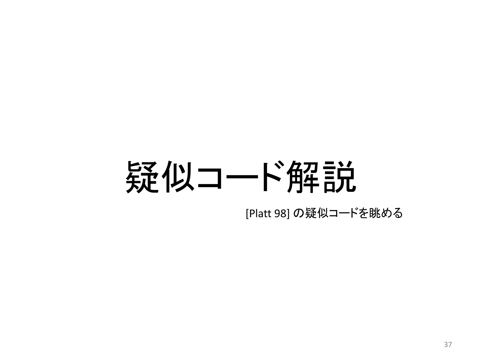 疑似コード解説
37
[Platt 98] の疑似コードを眺める
 