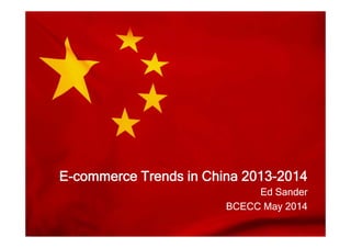 E-commerce Trends in China 2013-2014E-commerce Trends in China 2013-2014E commerce Trends in China 2013 2014E commerce Trends in China 2013 2014
Ed Sander
BCECC May 2014
Ed Sander
BCECC May 2014BCECC May 2014BCECC May 2014
 