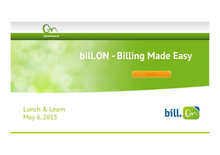 Start
bill.ON - Billing Made Easy
Lunch & Learn
May 6, 2013
 