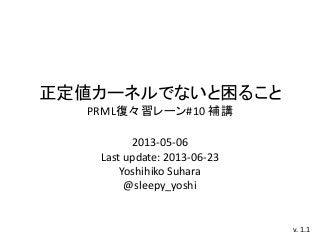 正定値カーネルでないと困ること
PRML復々習レーン#10 補講
2013-05-06
Last update: 2013-06-23
Yoshihiko Suhara
@sleepy_yoshi
v. 1.1
 