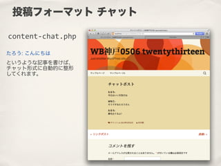 たろう: こんにちは
というような記事を書けば、
チャット形式に自動的に整形
してくれます。
投稿フォーマット チャット
content-­‐chat.php
 