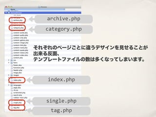 それぞれのページごとに違うデザインを見せることが
出来る反面、
テンプレートファイルの数は多くなってしまいます。
archive.php
category.php
index.php
single.php
tag.php
 