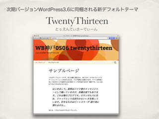 次期バージョンWordPress3.6に同梱される新デフォルトテーマ
TwentyThirteen
とぅえんてぃさーてぃーん
 