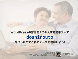 @uemera2013.5.6
WordBench神戸 上村崇
WordPressの常識をくつがえす超簡単テーマ
doshirouto
を作ったのでこれでテーマを理解しよう!
 