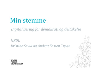 Min stemme
Digital læring for demokrati og deltakelse
NKUL
Kristine Sevik og Anders Fossen Trøan
 