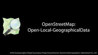OpenStreetMap:
Open-Local-GeographicalData
Arthit Suriyawongkul, Patipat Susumpow, Pirapa Sirawuttinanon, Sarocha Sothornprapakorn, Opendream Co., Ltd.
 