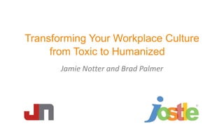 Transforming Your Workplace Culture
from Toxic to Humanized
Jamie Notter and Brad Palmer
 