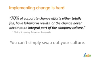 Implementing change is hard
“70% of corporate change efforts either totally
fail, have lukewarm results, or the change nev...