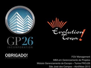 FGV Management
MBA em Gerenciamento de Projetos
Módulo Gerenciamento de Escopo – Turma PROJ26
São José dos Campos – Abril/Maio 2013
OBRIGADO!
 