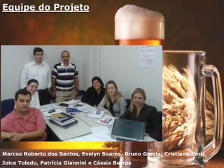 Equipe do Projeto
Marcos Roberto dos Santos, Evelyn Soares, Bruno Garcia, Cristiano Diniz,
Joice Toledo, Patrícia Giannini e Cássia Barros
 