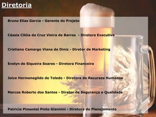 Diretoria
Bruno Elias Garcia - Gerente do Projeto
Cássia Ciléia da Cruz Vieira de Barros - Diretora Executiva
Cristiano Camargo Viana de Diniz - Diretor de Marketing
Evelyn de Siqueira Soares - Diretora Financeira
Joice Hermenegildo de Toledo - Diretora de Recursos Humanos
Marcos Roberto dos Santos - Diretor de Segurança e Qualidade
Patricia Pimentel Pinto Giannini - Diretora de Planejamento
 