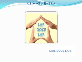 O PROJETO
LAR, DOCE LAR!
 
