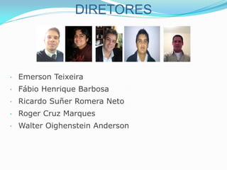 DIRETORES
• Emerson Teixeira
• Fábio Henrique Barbosa
• Ricardo Suñer Romera Neto
• Roger Cruz Marques
• Walter Oighenstein Anderson
 