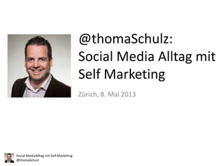 @thomaSchulz:
Social Media Alltag mit
Self Marketing
Zürich, 8. Mai 2013

Social MediaAlltag mit Self Marketing
@thomaSchulz

 