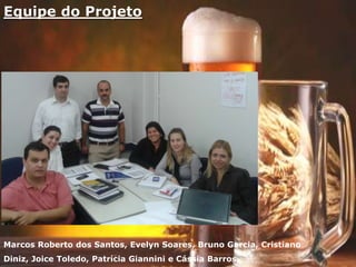 Equipe do Projeto
Marcos Roberto dos Santos, Evelyn Soares, Bruno Garcia, Cristiano
Diniz, Joice Toledo, Patrícia Giannini e Cássia Barros
 