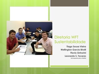 Diretoria WFT
Sustentabilidade
Tiago Sousa Vieira
Wellington Garcia Birolli
Flavio Sinhorini
Leonardo S. Tavares
(da esquerda para a direita)
 