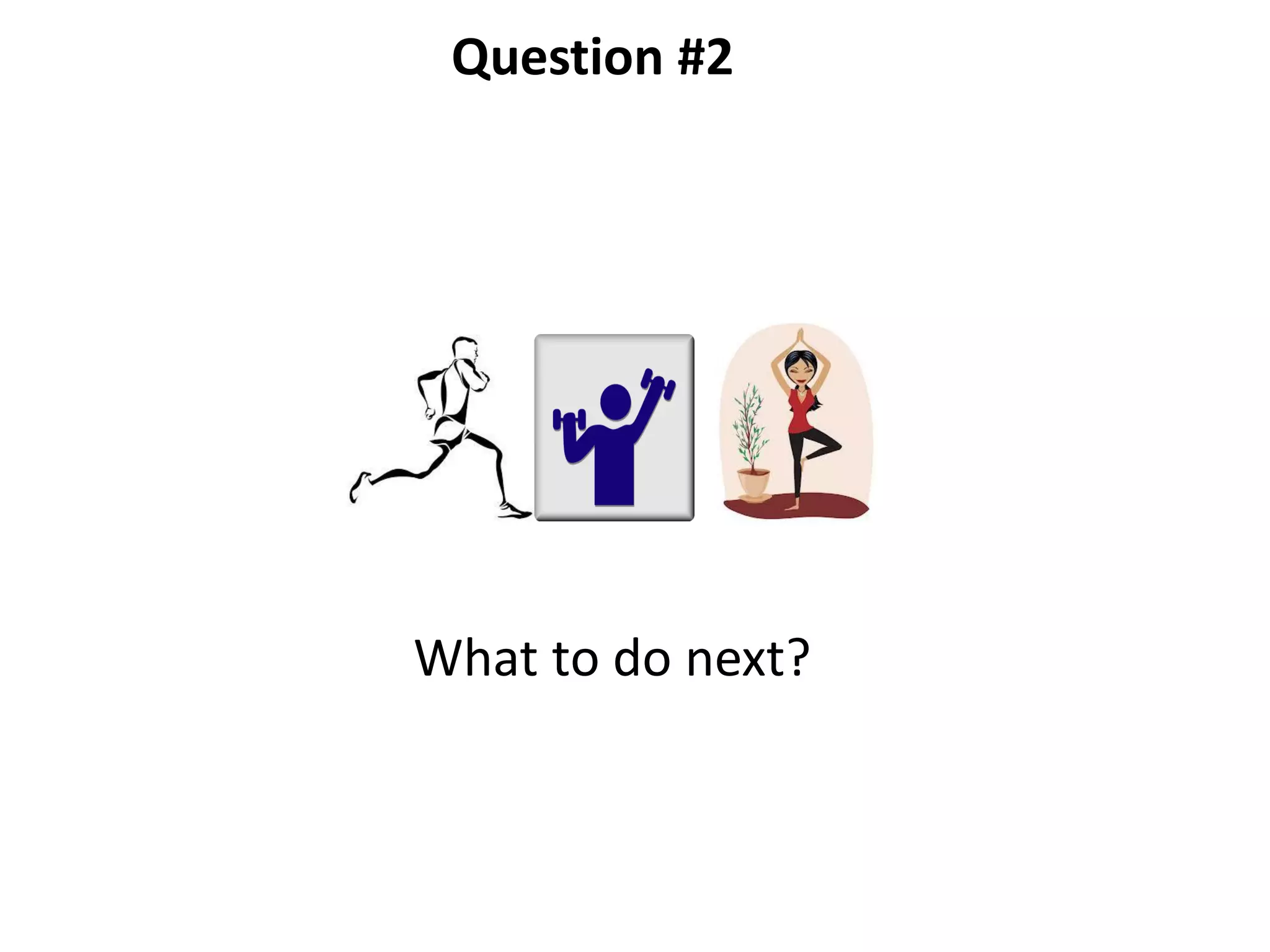 Question #2
What to do next?
 