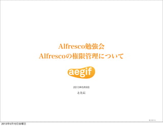 とたに
2013©
Alfresco勉強会
Alfrescoの権限管理について
2013年5月9日
2013年5月10日金曜日
 