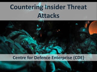Countering Insider Threat
Attacks
Centre for Defence Enterprise (CDE)
 