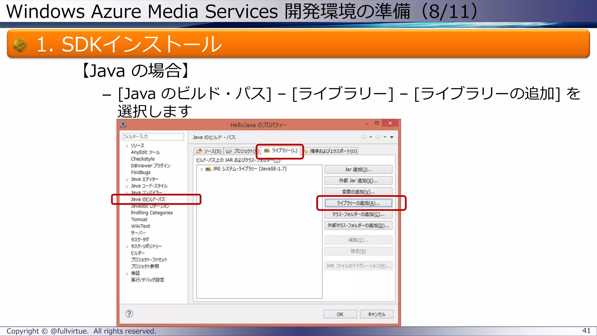 Windows Azure Media Services 開発環境の準備（8/11）
1. SDKインストール
【Java の場合】
– [Java のビルド・パス] – [ライブラリー] – [ライブラリーの追加] を
選択します
Copyright © @fullvirtue. All rights reserved. 41
 