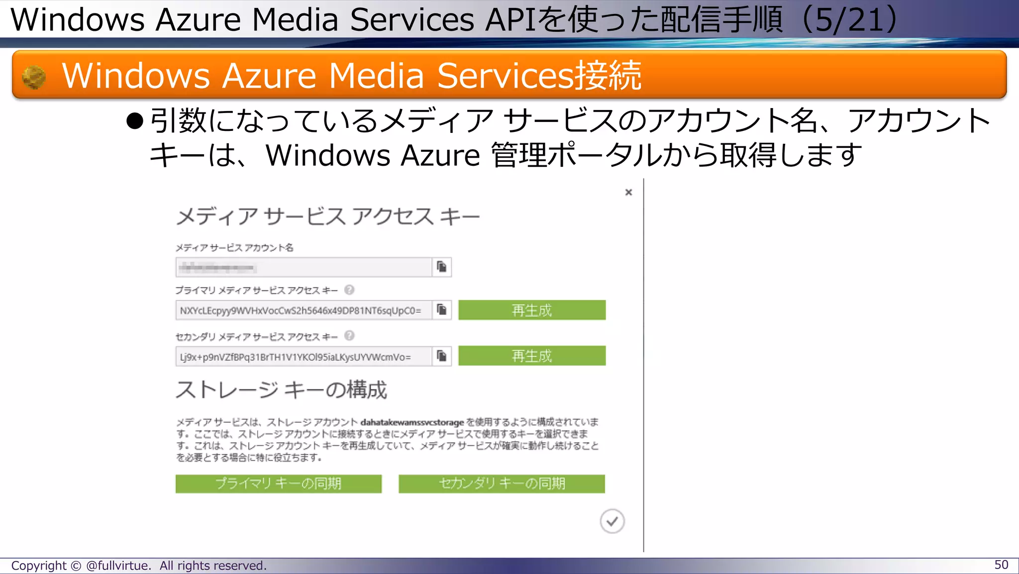 Windows Azure Media Services APIを使った配信手順（5/21）
Windows Azure Media Services接続
引数になっているメディア サービスのアカウント名、アカウント
キーは、Windows Azure 管理ポータルから取得します
Copyright © @fullvirtue. All rights reserved. 50
 