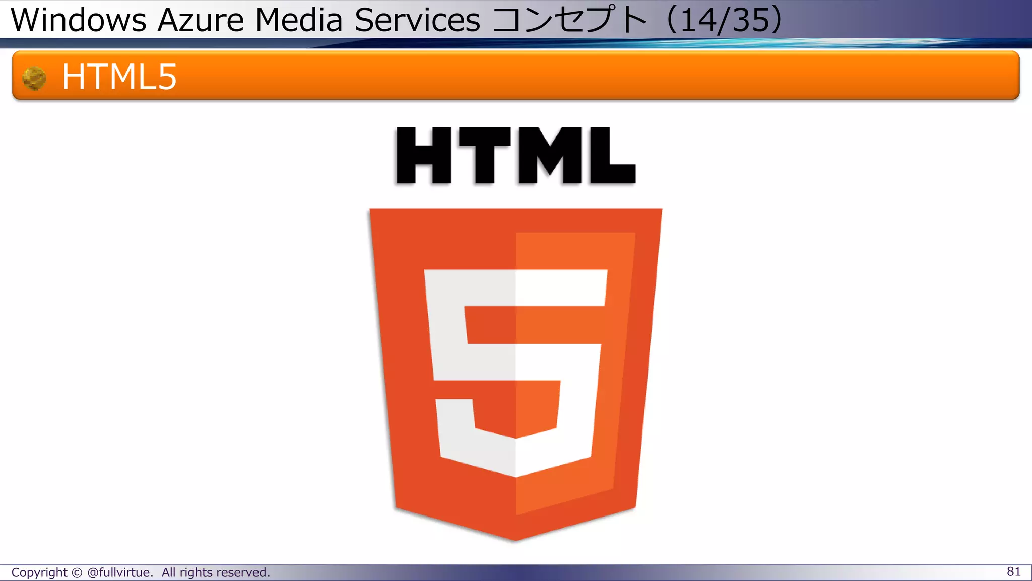 Windows Azure Media Services コンセプト（14/35）
HTML5
Copyright © @fullvirtue. All rights reserved. 81
 