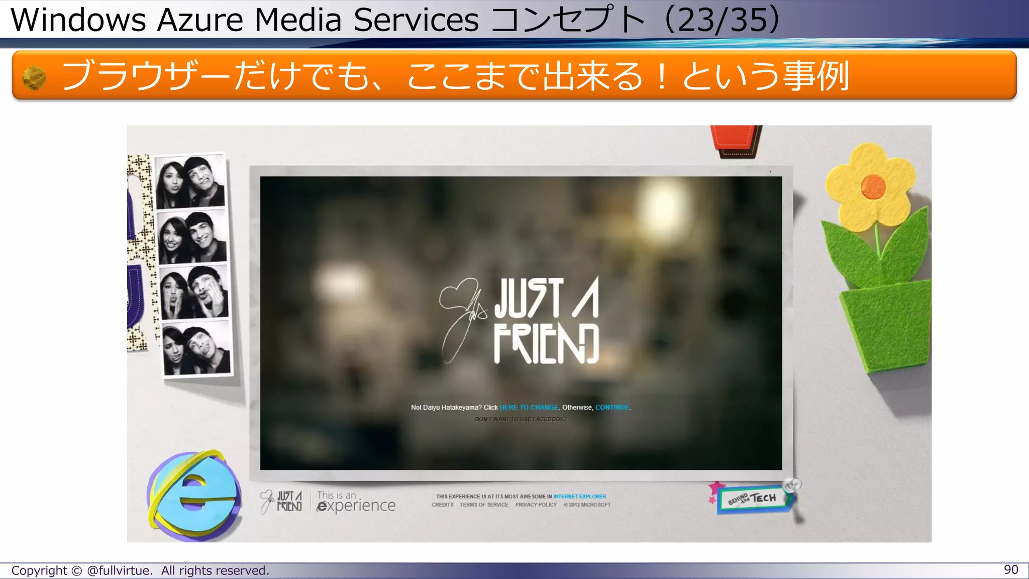 Windows Azure Media Services コンセプト（23/35）
ブラウザーだけでも、ここまで出来る！という事例
Copyright © @fullvirtue. All rights reserved. 90
 