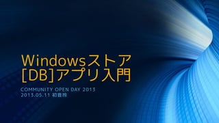 Windowsストア
[DB]アプリ入門
COMMUNITY OPEN DAY 2013
2013.05.11 初音玲
 