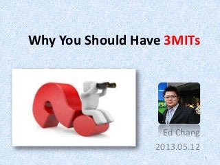 Why You Should Have 3MITs
Ed Chang
2013.05.12
1
 