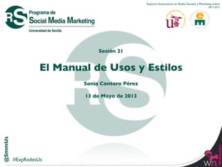 @SmmUs
Walnuters
Experto Universitario en Redes Sociales y Marketing online
2012-2013
#ExpRedesUs
Sesión 21
El Manual de Usos y Estilos
Sonia Contero Pérez
13 de Mayo de 2013
 