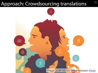 Approach: Crowdsourcing translations
Image CC:BY NC SA Tobias Mikkelsen (Flickr)
11
 