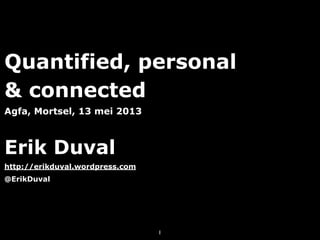 Quantified, personal
& connected
Agfa, Mortsel, 13 mei 2013
Erik Duval
http://erikduval.wordpress.com
@ErikDuval
1
 