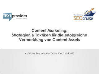 Content Marketing:
Strategien & Taktiken für die erfolgreiche
Vermarktung von Content Assets
Auf hoher See zwischen Oslo & Kiel, 13.05.2013
 