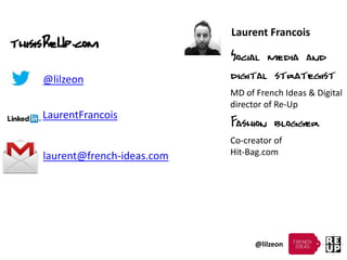 @lilzeon
Laurent Francois
Social media and
digital strategist
MD of French Ideas & Digital
director of Re-Up
Fashion blogg...