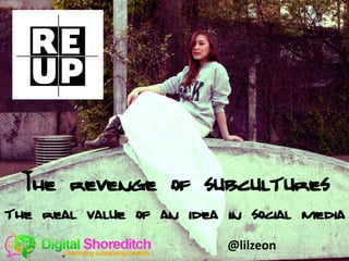 @lilzeon
The revenge of subcultures
the real value of an idea in social media
@lilzeon
 
