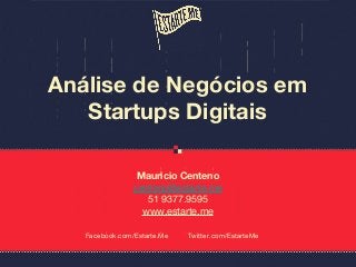 Mauricio Centeno
centeno@estarte.me
51 9377.9595
www.estarte.me
Análise de Negócios em
Startups Digitais
Facebook.com/Estarte.Me Twitter.com/EstarteMe
 